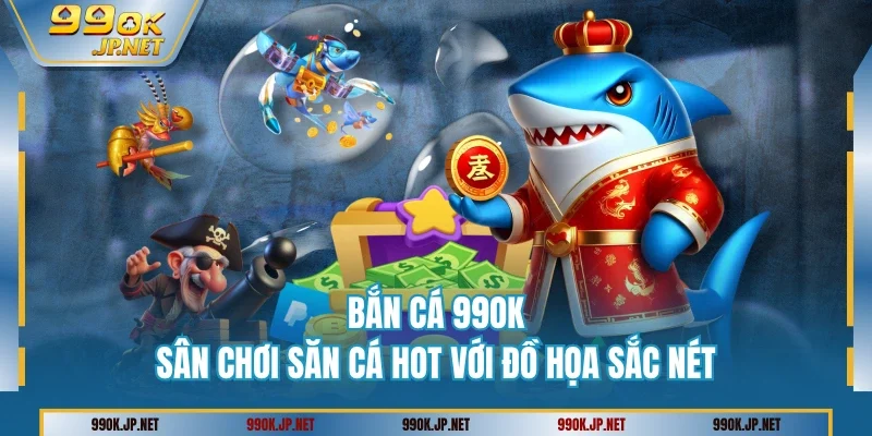 Đồ họa đỉnh cao của sảnh bắn cá 99OK