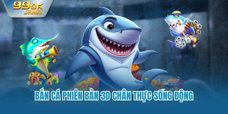 Bắn cá phiên bản 3D chân thực sống động