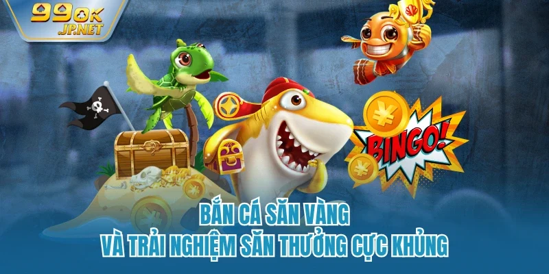 Bắn cá săn vàng và trải nghiệm săn thưởng cực khủng