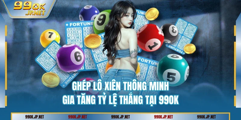 Ghép Lô Xiên Thông Minh Gia Tăng Tỷ Lệ Thắng Tại 99OK