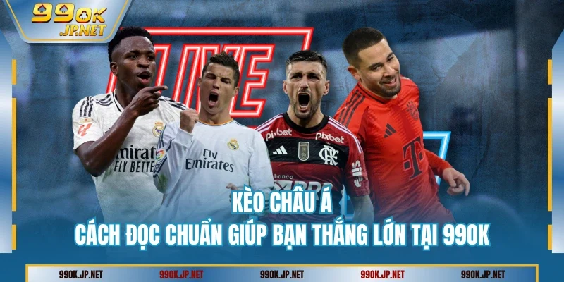 Kèo Châu Á - Cách Đọc Chuẩn Giúp Bạn Thắng Lớn Tại 99OK