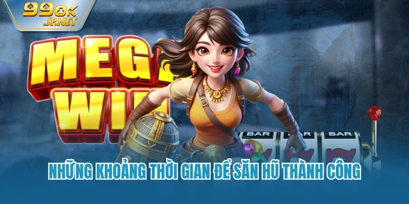 Những khoảng thời gian để săn hũ thành công