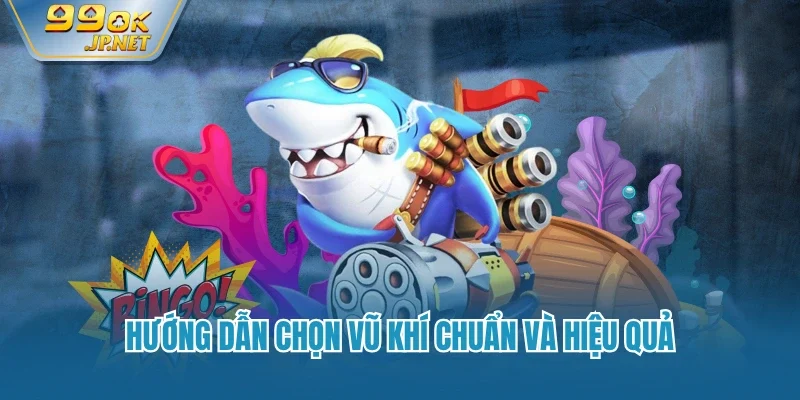 Hướng dẫn chọn vũ khí chuẩn và hiệu quả