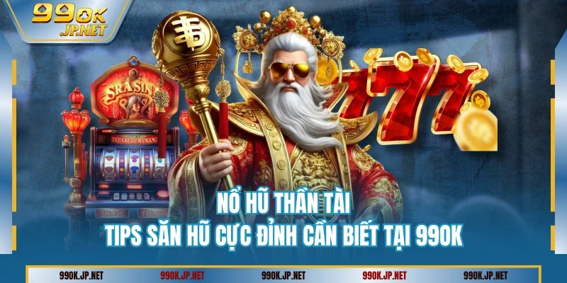 Nổ Hũ Thần Tài - Tips Săn Hũ Cực Đỉnh Cần Biết Tại 99OK