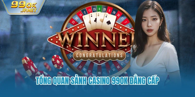Tổng quan sảnh casino 99OK đẳng cấp