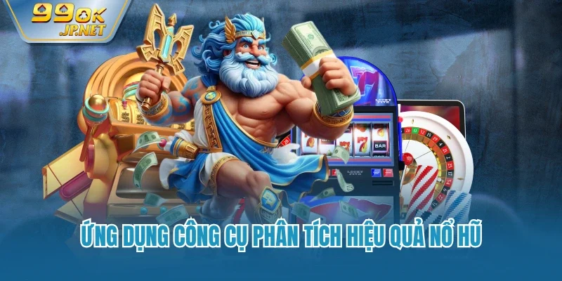 Ứng dụng công cụ phân tích hiệu quả nổ hũ