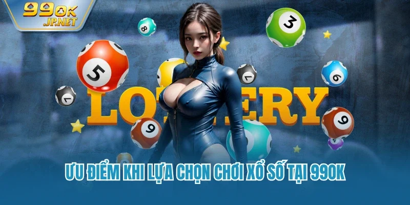 Ưu điểm khi lựa chọn chơi xổ số tại 99OK